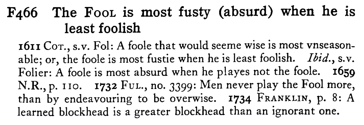 The FOOL is most fusty (absurd) when he is least foolish - a scanned entry from Tilley's 1950 Dictionary of Proverbs.