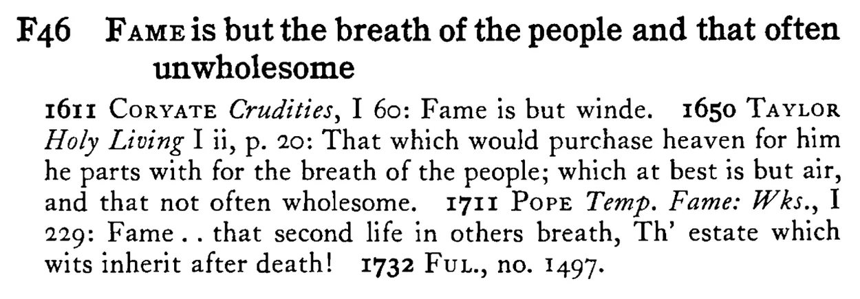 FAME is but the breath of the people and that often unwholesome - a scanned entry from Tilley's 1950 Dictionary of Proverbs.