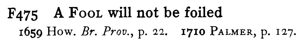 A FOOL will not be foiled - a scanned entry from Tilley's 1950 Dictionary of Proverbs.