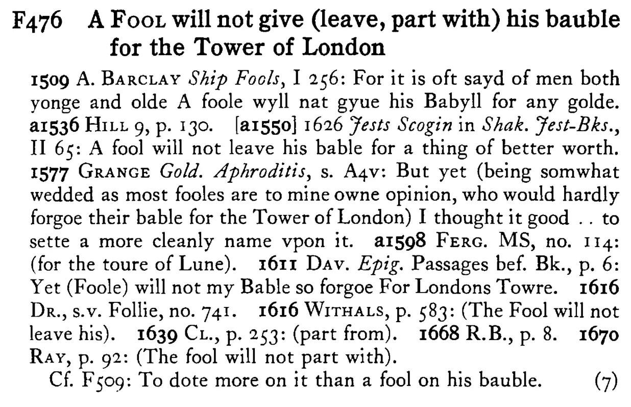 A FOOL will not give (leave, part with) his bauble for the Tower of London - a scanned entry from Tilley's 1950 Dictionary of Proverbs.