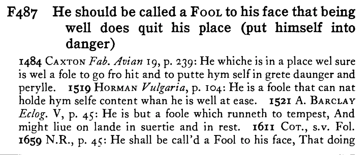 He should be called a FOOL to his face that being well does quit his place (put himself into danger) - a scanned entry from Tilley's 1950 Dictionary of Proverbs.