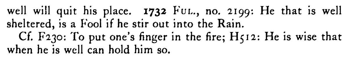 He should be called a FOOL to his face that being well does quit his place (put himself into danger) - a scanned entry from Tilley's 1950 Dictionary of Proverbs. (continuation)