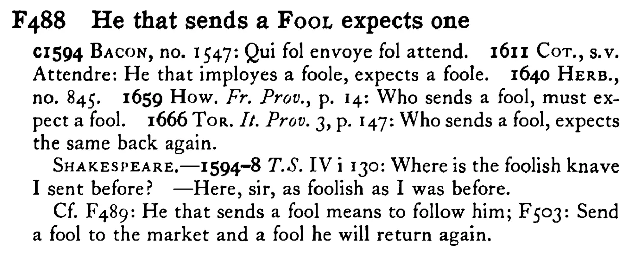 He that sends a FOOL expects one - a scanned entry from Tilley's 1950 Dictionary of Proverbs.