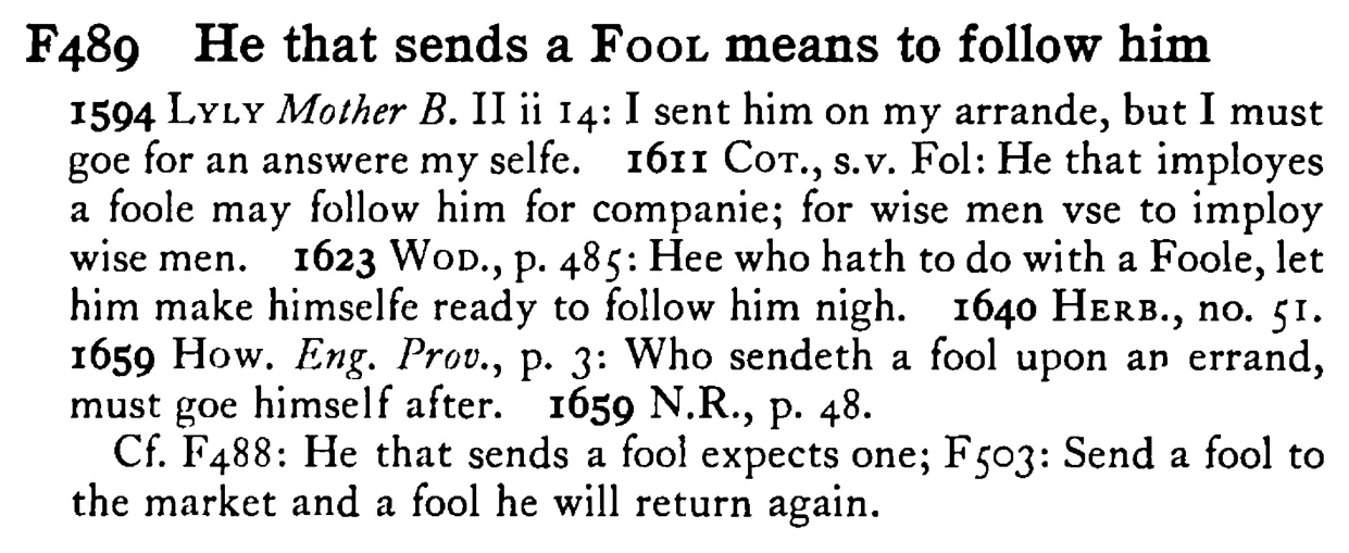 He that sends a FOOL means to follow him - a scanned entry from Tilley's 1950 Dictionary of Proverbs.