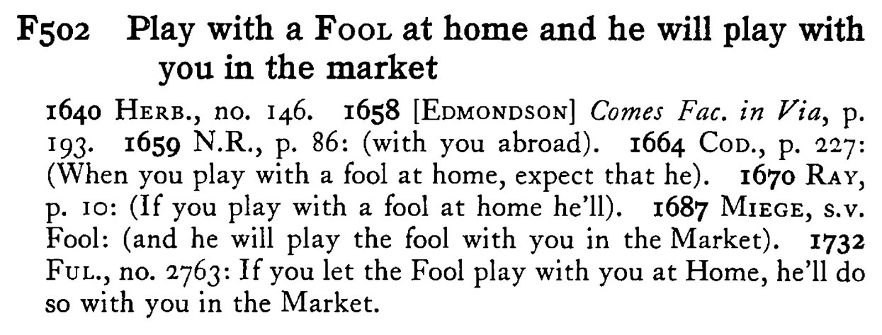 Play with a FOOL at home and he will play with you in the market - a scanned entry from Tilley's 1950 Dictionary of Proverbs.