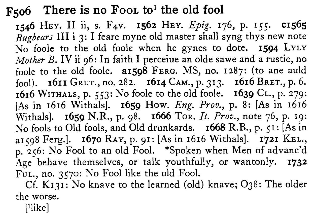 There is no FOOL to¹ the old fool - a scanned entry from Tilley's 1950 Dictionary of Proverbs.