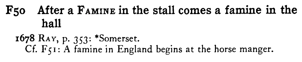 After a FAMINE in the stall comes a famine in the hall - a scanned entry from Tilley's 1950 Dictionary of Proverbs.