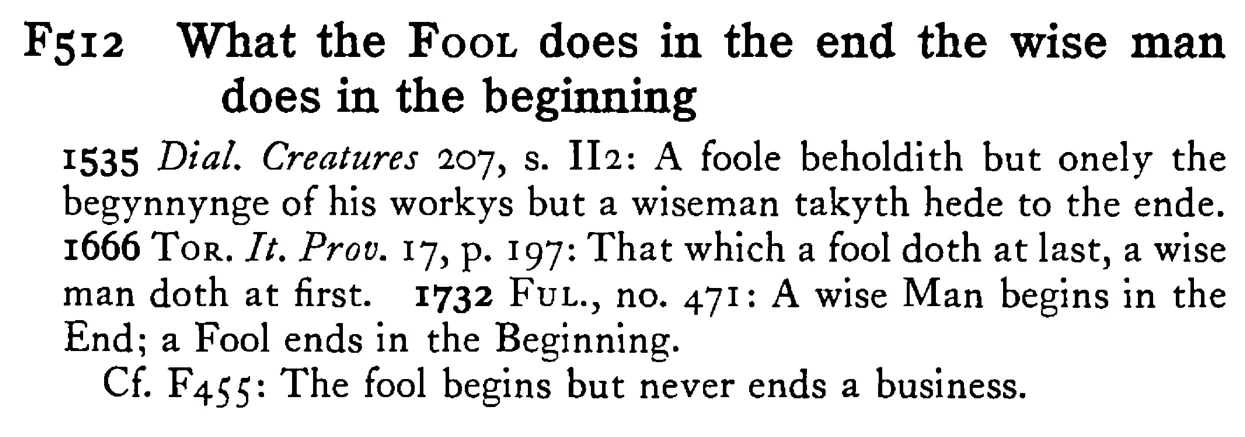 What the FOOL does in the end the wise man does in the beginning - a scanned entry from Tilley's 1950 Dictionary of Proverbs.