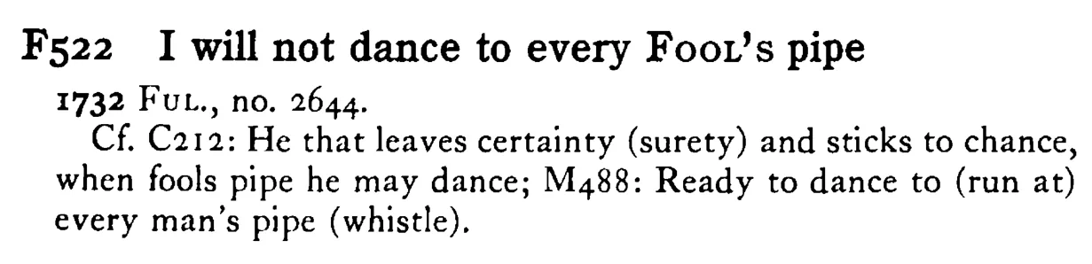 I will not dance to every FOOL's pipe - a scanned entry from Tilley's 1950 Dictionary of Proverbs.