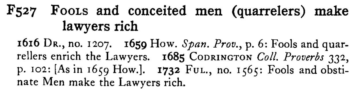 FOOLS and conceited men (quarrelers) make lawyers rich - a scanned entry from Tilley's 1950 Dictionary of Proverbs.