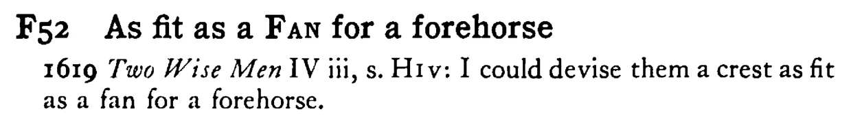 As fit as a FAN for a forehorse - a scanned entry from Tilley's 1950 Dictionary of Proverbs.