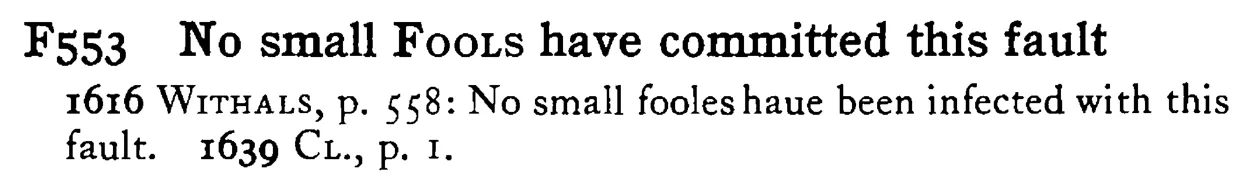 No small FOOLS have committed this fault - a scanned entry from Tilley's 1950 Dictionary of Proverbs.