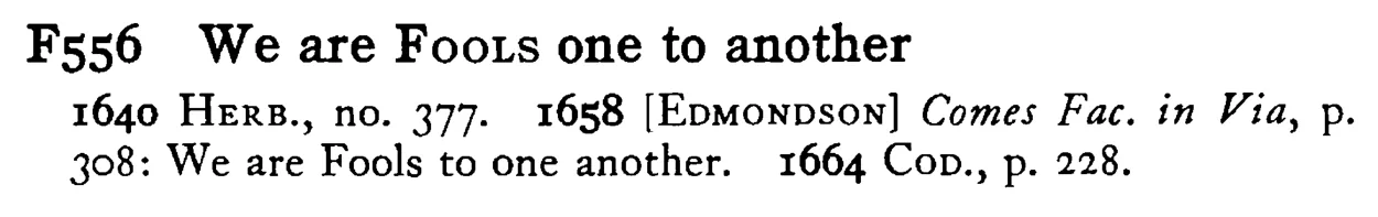 We are FOOLS one to another - a scanned entry from Tilley's 1950 Dictionary of Proverbs.