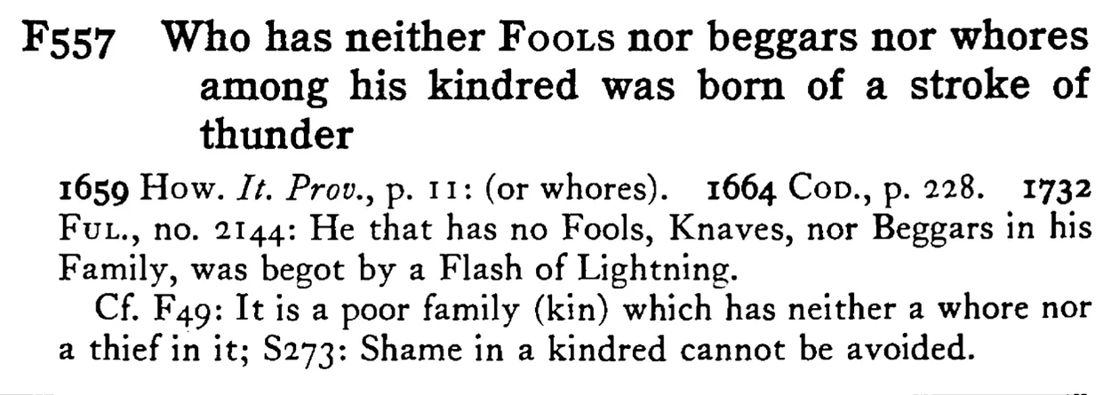 Who has neither FOOLS nor beggars nor whores among his kindred was born of a stroke of thunder - a scanned entry from Tilley's 1950 Dictionary of Proverbs.