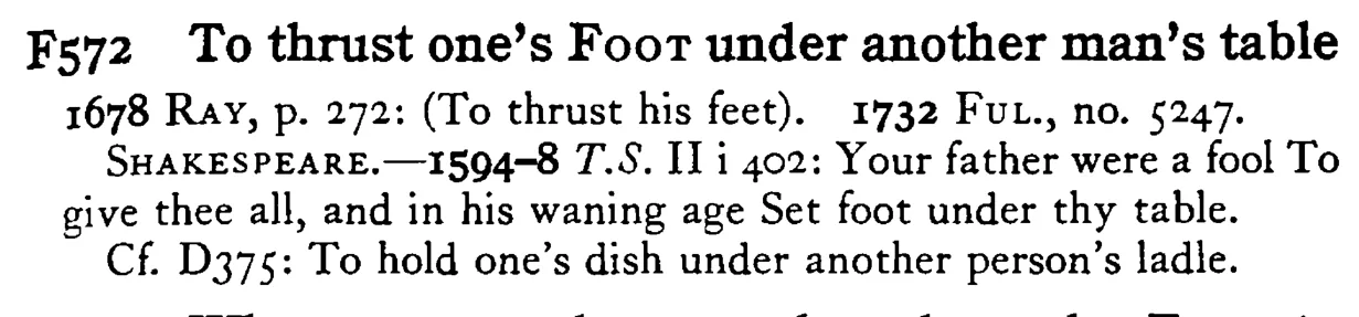 To thrust one's FOOT under another man's table - a scanned entry from Tilley's 1950 Dictionary of Proverbs.