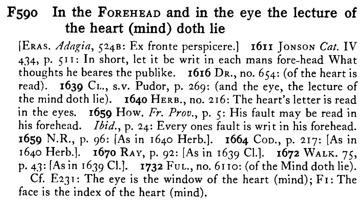 In the FOREHEAD and in the eye the lecture of the heart (mind) doth lie - a scanned entry from Tilley's 1950 Dictionary of Proverbs.