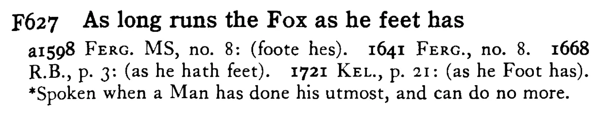 As long runs the FOX as he feet has - a scanned entry from Tilley's 1950 Dictionary of Proverbs.