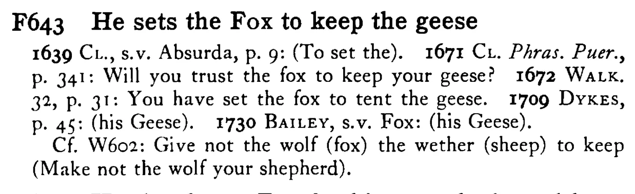 He sets the FOX to keep the geese - a scanned entry from Tilley's 1950 Dictionary of Proverbs.