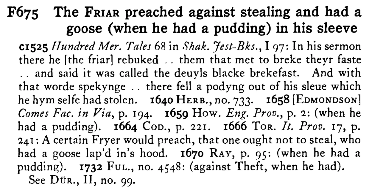 The FRIAR preached against stealing and had a goose (when he had a pudding) in his sleeve - a scanned entry from Tilley's 1950 Dictionary of Proverbs.