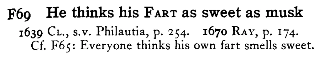 He thinks his FART as sweet as musk - a scanned entry from Tilley's 1950 Dictionary of Proverbs.