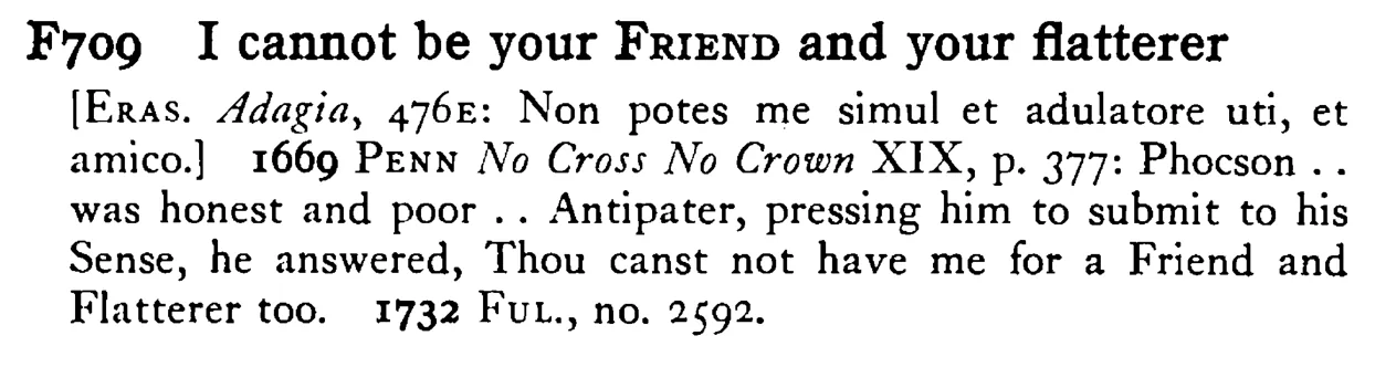 I cannot be your FRIEND and your flatterer - a scanned entry from Tilley's 1950 Dictionary of Proverbs.
