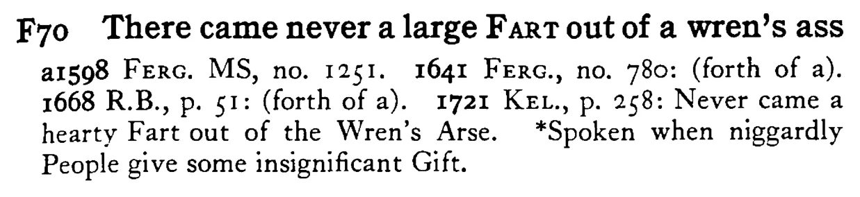 There came never a large FART out of a wren's ass - a scanned entry from Tilley's 1950 Dictionary of Proverbs.
