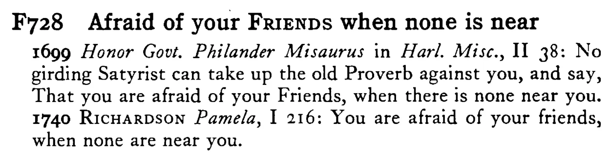 Afraid of your FRIENDS when none is near - a scanned entry from Tilley's 1950 Dictionary of Proverbs.