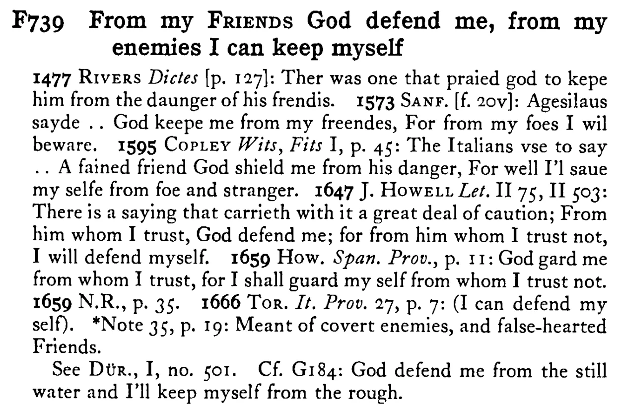 From my FRIENDS God defend me, from my enemies I can keep myself - a scanned entry from Tilley's 1950 Dictionary of Proverbs.