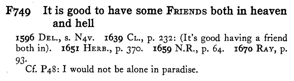 It is good to have some FRIENDS both in heaven and hell - a scanned entry from Tilley's 1950 Dictionary of Proverbs.