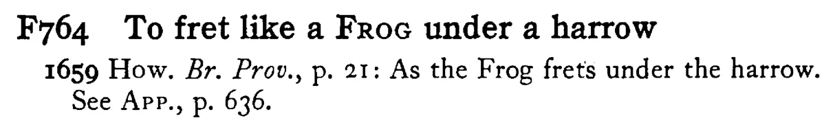 To fret like a FROG under a harrow - a scanned entry from Tilley's 1950 Dictionary of Proverbs.