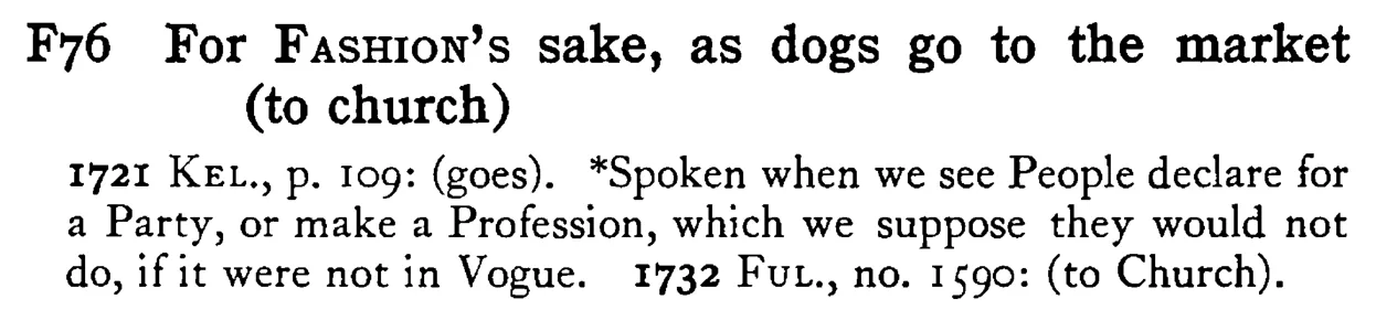 For FASHION's sake, as dogs go to the market (to church) - a scanned entry from Tilley's 1950 Dictionary of Proverbs.