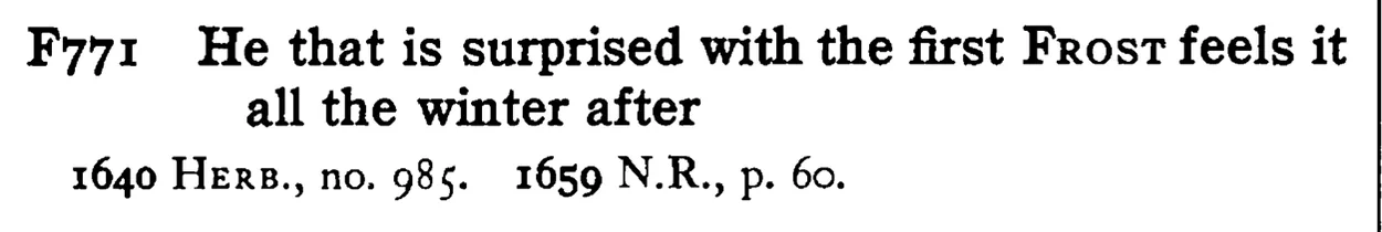 He that is surprised with the first FROST feels it all the winter after - a scanned entry from Tilley's 1950 Dictionary of Proverbs.