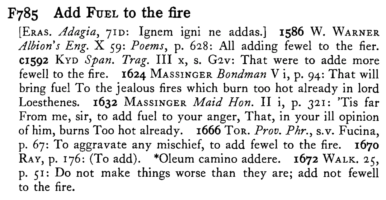 Add FUEL to the fire - a scanned entry from Tilley's 1950 Dictionary of Proverbs.