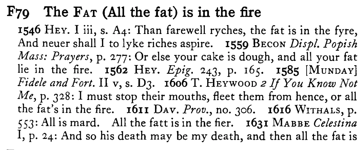 The FAT (All the fat) is in the fire - a scanned entry from Tilley's 1950 Dictionary of Proverbs.