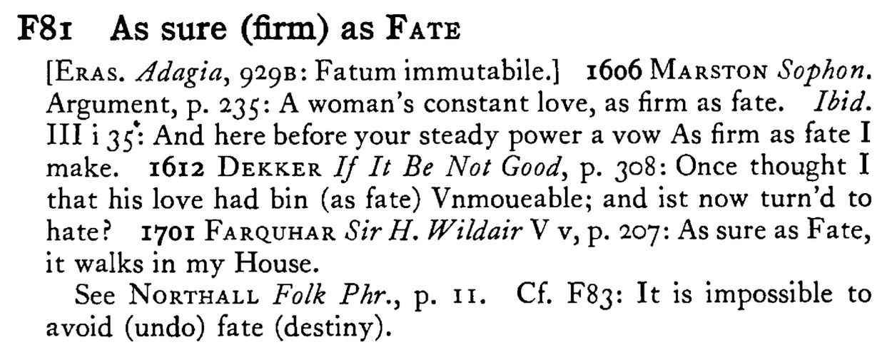 As sure (firm) as FATE - a scanned entry from Tilley's 1950 Dictionary of Proverbs.