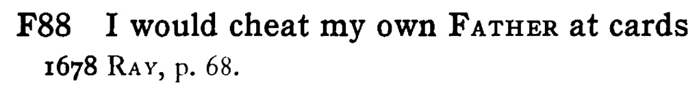 I would cheat my own FATHER at cards - a scanned entry from Tilley's 1950 Dictionary of Proverbs.