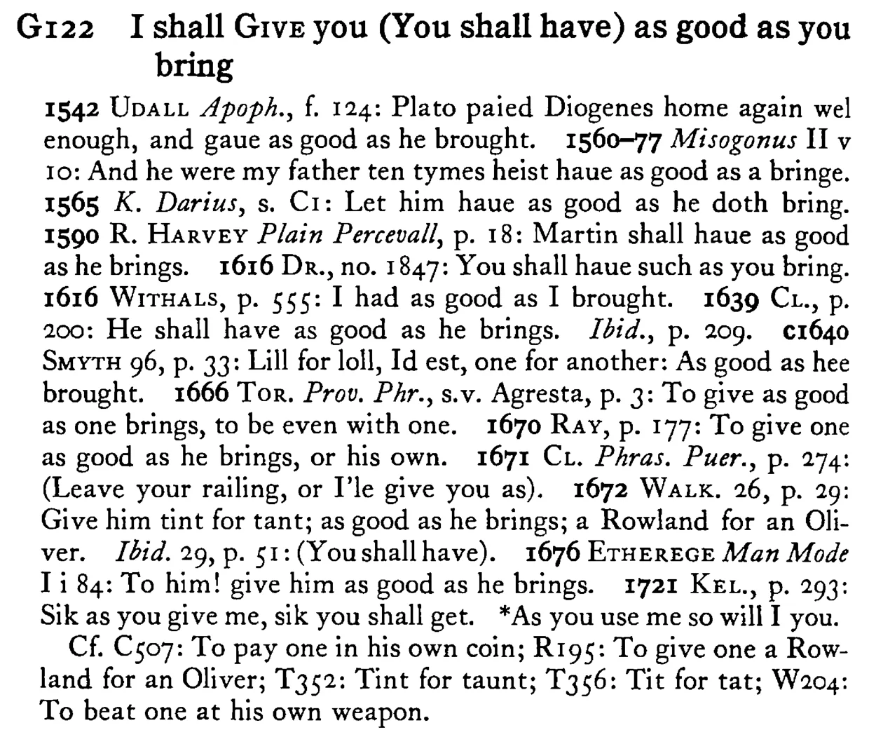 I shall GIVE you (You shall have) as good as you bring - a scanned entry from Tilley's 1950 Dictionary of Proverbs.