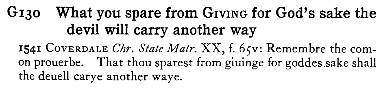 What you spare from GIVING for God's sake the devil will carry another way - a scanned entry from Tilley's 1950 Dictionary of Proverbs.