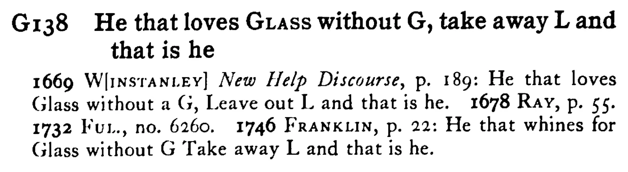 He that loves GLASS without G, take away L and that is he - a scanned entry from Tilley's 1950 Dictionary of Proverbs.