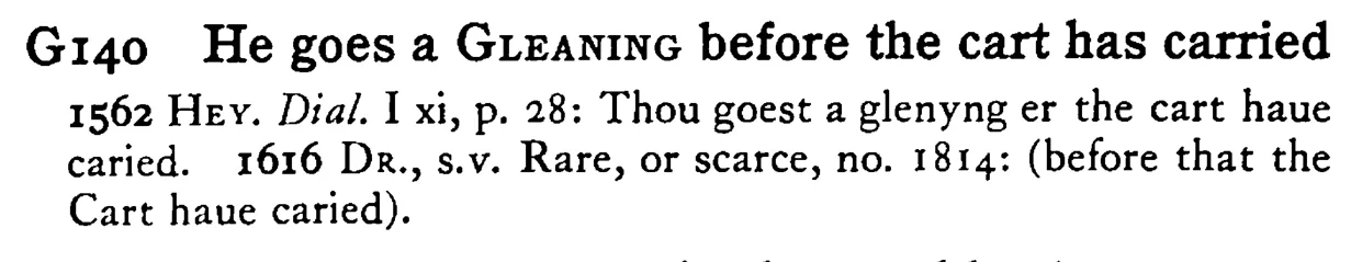 He goes a GLEANING before the cart has carried - a scanned entry from Tilley's 1950 Dictionary of Proverbs.