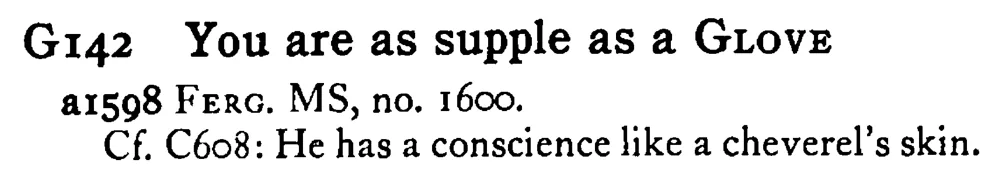 You are as supple as a GLOVE - a scanned entry from Tilley's 1950 Dictionary of Proverbs.