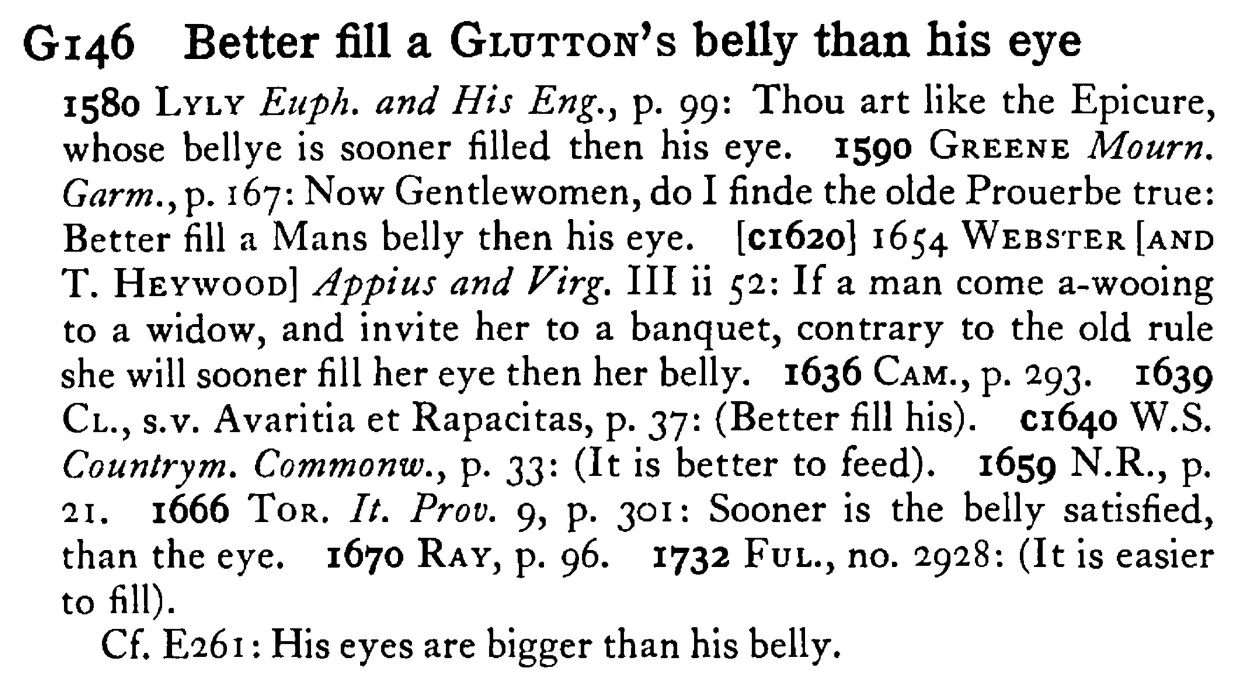 Better fill a GLUTTON's belly than his eye - a scanned entry from Tilley's 1950 Dictionary of Proverbs.