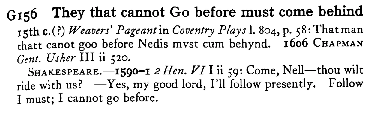 They that cannot GO before must come behind - a scanned entry from Tilley's 1950 Dictionary of Proverbs.
