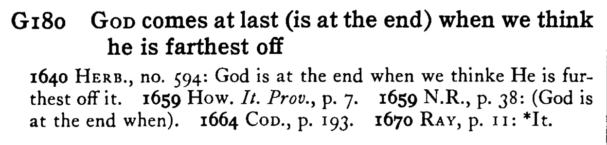 GOD comes at last (is at the end) when we think he is farthest off - a scanned entry from Tilley's 1950 Dictionary of Proverbs.