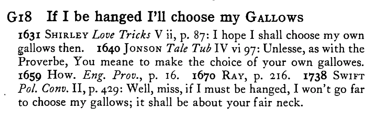 If I be hanged I'll choose my GALLOWS - a scanned entry from Tilley's 1950 Dictionary of Proverbs.