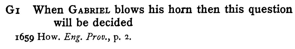 When GABRIEL blows his horn then this question will be decided - a scanned entry from Tilley's 1950 Dictionary of Proverbs.