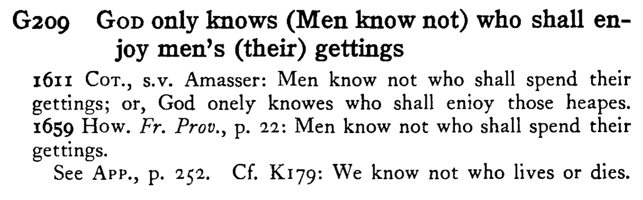 GOD only knows (Men know not) who shall enjoy men's (their) gettings - a scanned entry from Tilley's 1950 Dictionary of Proverbs.