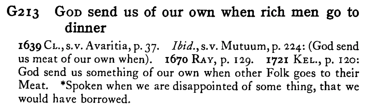GOD send us of our own when rich men go to dinner - a scanned entry from Tilley's 1950 Dictionary of Proverbs.
