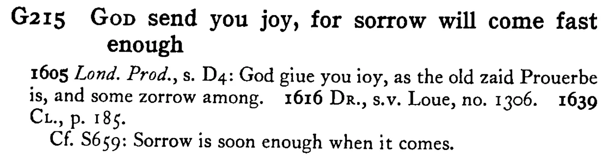 GOD send you joy, for sorrow will come fast enough - a scanned entry from Tilley's 1950 Dictionary of Proverbs.