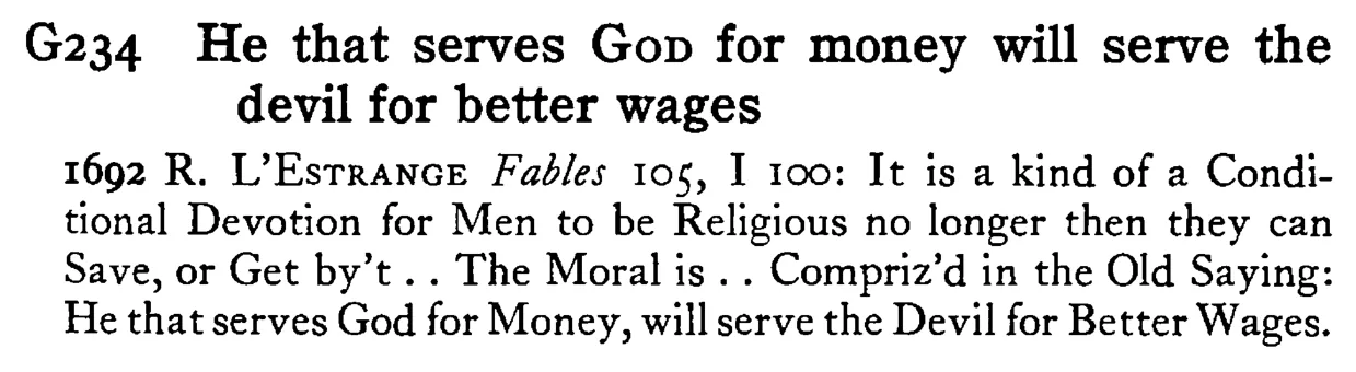 He that serves GOD for money will serve the devil for better wages - a scanned entry from Tilley's 1950 Dictionary of Proverbs.